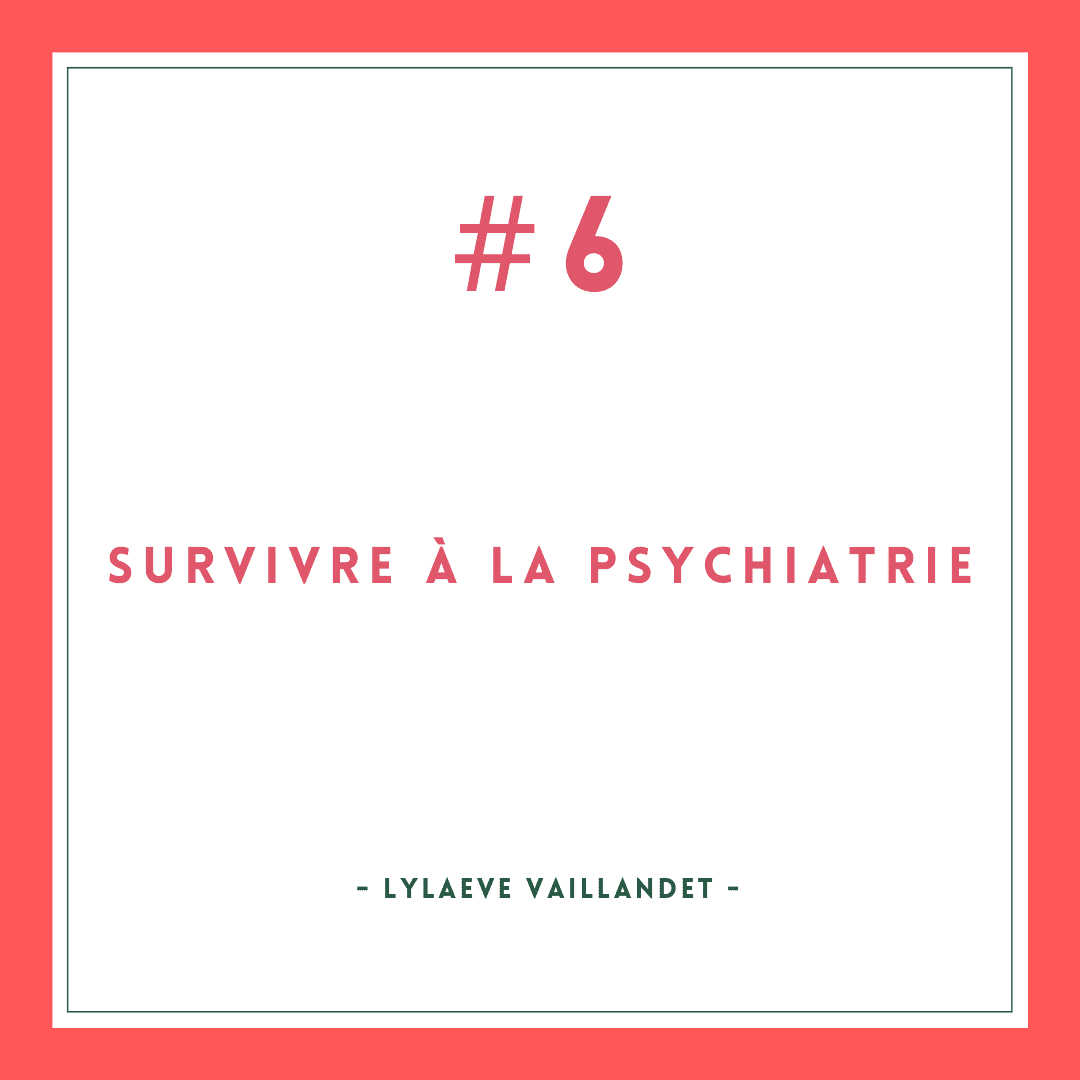 Survivre à la psychiatrie #6 [Lylaeve Vaillandet]