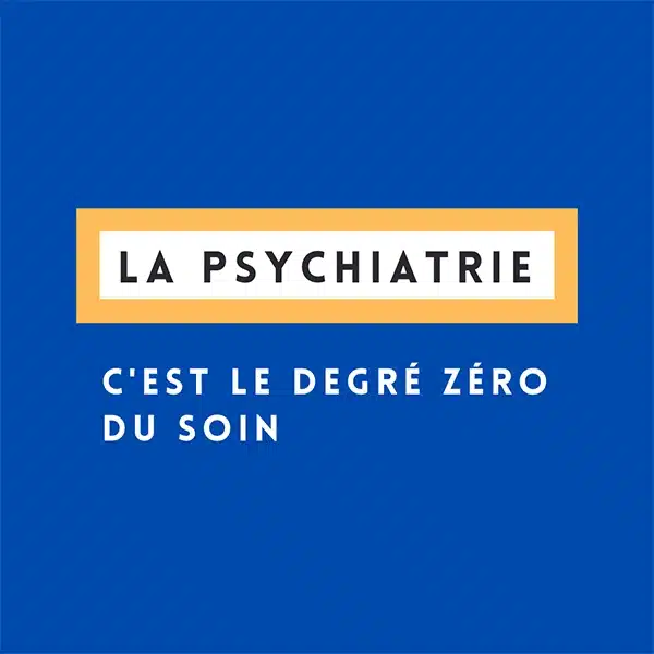 La psychiatrie est le degré zéro du soin.